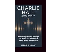 CHARLIE HALL BIOGRAPHY: Awakening Worship Through the Years - A Journey of Faith, Music, and Revival