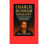 CHARLIE HUNNAM BIOGRAPHY: A Star Forged In Fire And Film- The Relentless Rise Of A Hollywood Maverick