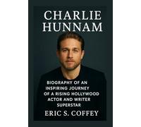 CHARLIE HUNNAM: Biography Of An Inspiring Journey Of A Rising Hollywood Actor And Writer Superstar