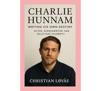 Charlie Hunnam-Biography: Writing His Own Destiny-Actor, Screenwriter, and Reluctant Celebrity