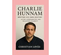 Charlie Hunnam-Biography: Writing His Own Destiny-Actor, Screenwriter, and Reluctant Celebrity