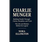CHARLIE MUNGER: BUILDING WEALTH THROUGH CLARITY, DISCIPLINE, AND TRUTH