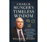 Charlie Munger’s Timeless Wisdom: Uncover the Tricks, Philosophies, and Life Lessons Behind Extraordinary Financial and Personal Achievements