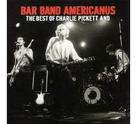 Charlie Pickett - Bar Band Americanus: Best Of Charlie Pickett &