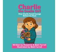 Charlie the Goalie Girl: How Charlie found courage behind the mask