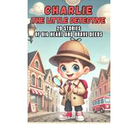 Charlie the Little Detective: 20 Fun Stories of Curiosity and Cleverness, for Kids: Discover the Adventures of Charlie as He Solves Everyday Mysteries with Big Heart and Brave Deeds