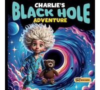 Charlie's Black Hole A adventure A Black Hole Kids Book: kids story book about black holes A Children's picture story: When a Black Hole Replaced the Sun in the Sky