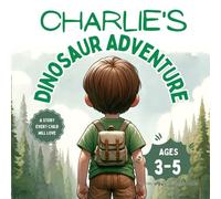 Charlie's Dinosaur Adventure: A Story Every Child Will Love, Exploring the World of Dinosaurs Through the Eyes of a Curious Child, ages 3-5