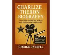 Charlize Theron Biography: The Story Behind the Woman Who Vanished Into Her Roles