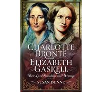 Charlotte Bronte and Elizabeth Gaskell : Their Lives, Friendship and Writings