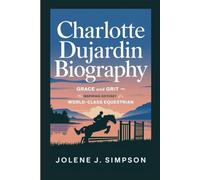 CHARLOTTE DUJARDIN BIOGRAPHY: Grace and Grit - The Inspiring Odyssey of a World-Class Equestrian