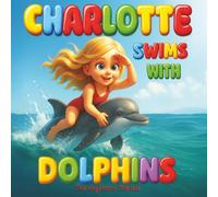 Charlotte Swims With Dolphins - A Curious Girl’s Journey Into the Sea World - Beautiful Children's Book For Bedtime Fun!: A Magical Ocean Story With ... - For Young Minds and Gentle Evenings.