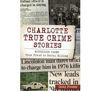 Charlotte True Crime Stories: Notorious Cases from Fraud to Serial Killing