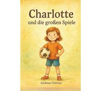 Charlotte und die großen Spiele: Eine warmherzige Geschichte über Selbstvertrauen, Teamgeist und die Freude an Bewegung.