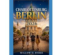 CHARLOTTENBURG BERLIN TRAVEL GUIDE 2026: "Discover Royal Palaces, Hidden Gems, Local Culture, Elegant Shopping, Seasonal Adventures & Smart Travel Tips for Exploring Berlin’s District” (WISE TRAVEL)
