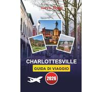 CHARLOTTESVILLE GUIDA DI VIAGGIO 2026: Esplora la storia, la natura, la cultura locale con itinerari dettagliati e consigli pratici per la tua vacanza perfetta nel cuore della Virginia