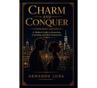 Charm and Conquer Expanded Edition: A modern guide to attraction, courtship, and real connection