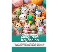 CHARMING AMIGURUMI KEYCHAINS: 20 FUN AMIGURUMI PROJECTS TO CREATE AND COLLECT - STEP-BY-STEP INSTRUCTIONS FOR CRAFTING ADORABLE KEYCHAINS FROM YARN AND IMAGINATION