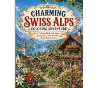 CHARMING SWISS ALPS: COLORING ADVENTURE: A Cozy Coloring Book with Alpine Villages, Mountains, Lakes, Flowers and Swiss Nature Scenes