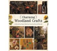 Charming Woodland Crafts : 50 Fun and Easy Projects Made from Natural and Recycled Materials