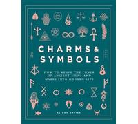 Charms & Symbols: How to Weave the Power of Ancient Signs and Marks into Modern Life
