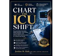 CHART THE ICU SHIFT: Documentation Examples, SBAR Handoffs, Trend Notes, Care Escalation, and Shift-to-Shift Communication for Critical Care Nurses