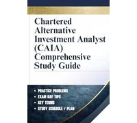 Chartered Alternative Investment Analyst (Caia) Comprehensive Study Guide: A Complete Exam Preparation Resource Covering Alternative Investments, ... Risk, Ethics, And Real-World Applications