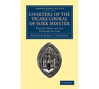 Charters of the Vicars Choral of York Minster: City Of York And Its Suburbs To 1546 (Cambridge Library Collection - Medieval History)