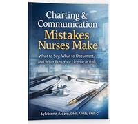 Charting and Communication Mistakes Nurses Make: What to Say, What to Document, and What Puts Your License at Risk