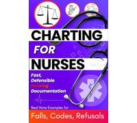 Charting for Nurses: Fast, Defensible Nursing Documentation for New Grad RNs - Real Note Examples for Falls, Codes, Refusals & Every Shift Where Your ... Is On the Line, From Med-Surg to Home Health
