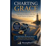 Charting Grace: 90 Daily Christian Devotions for Physicians Seeking Faith, Prayer, Strength, and God’s Presence in the Practice of Medicine (Faith at Work Devotional Series)