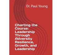 Charting the Course: Leadership Through Adversity Resilience, Growth, and Leadership