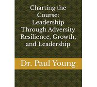 Charting the Course: Leadership Through Adversity Resilience, Growth, and Leadership