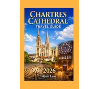 Chartres Cathedral Travel Guide: A Timeless Journey Through France’s Most Enchanting Gothic Masterpiece (Universal Trip Guide Series)