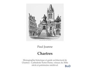 Chartres: Monographie historique et guide architectural de Chartres - Cathédrale Notre-Dame, vitraux du XIIIe siècle et patrimoine médiéval.