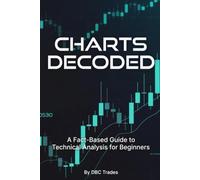 CHARTS DECODED A Fact-Based Guide to Technical Analysis for Beginners (Trading for Beginners: Unlock the Markets)