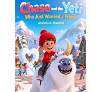 Chase and the Yeti Who Just Wanted a Friend: A Heartwarming Adventure About Kindness, Courage, and Finding Friendship in Unexpected Places