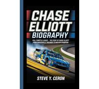 CHASE ELLIOTT BIOGRAPHY: Full-Throttle Legacy: The Story of Chase Elliott, From Dawsonville Dreamer to NASCAR Champion