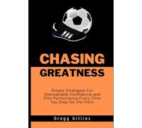 Chasing Greatness: Simple Strategies for Unbreakable Confidence and Elite Performance Every Time You Step on The Pitch
