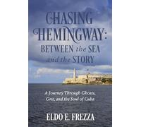 Chasing Hemingway: Between the Sea and the Story: A Journey Through Ghosts, Grit, and the Soul of Cuba