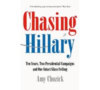 Chasing Hillary: Ten Years, Two Presidential Campaigns and One Intact Glass Ceiling