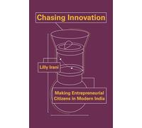 Chasing Innovation: Making Entrepreneurial Citizens in Modern India: 14 (Princeton Studies in Culture and Technology)
