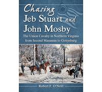 Chasing Jeb Stuart and John Mosby: The Union Cavalry in Northern Virginia from Second Manassas to Gettysburg