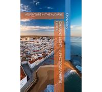 CHASING LIGHT - A PHOTOGRAPHER’S GUIDE: ADVENTURE IN THE ALGARVE (Travel Guides)