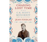 Chasing Lost Time: The Life of C. K. Scott Moncrieff: Soldier, Spy, and Translator