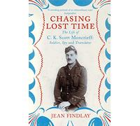 Chasing Lost Time: The Life of C.K. Scott Moncrieff: Soldier, Spy and Translator