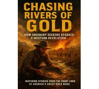 Chasing Rivers of Gold: How Ordinary Seekers Sparked a Western Revolution: Inspiring Stories from the Front Lines of America’s Great Gold Rush