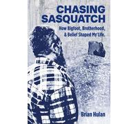 Chasing Sasquatch: How Bigfoot, Brotherhood & Belief Shaped My Life