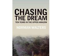 Chasing the Dream: Ten Years in the Upper Amazon