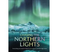 Chasing the Northern Lights : Everything You Need to Know to See Nature’s Greatest Light Show